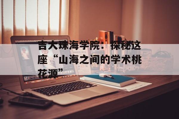 吉大珠海学院：探秘这座“山海之间的学术桃花源”-第1张图片-