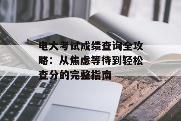 电大考试成绩查询全攻略：从焦虑等待到轻松查分的完整指南-第1张图片-
