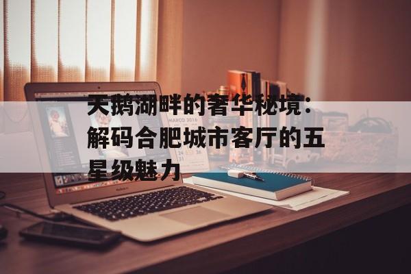 天鹅湖畔的奢华秘境：解码合肥城市客厅的五星级魅力-第1张图片-