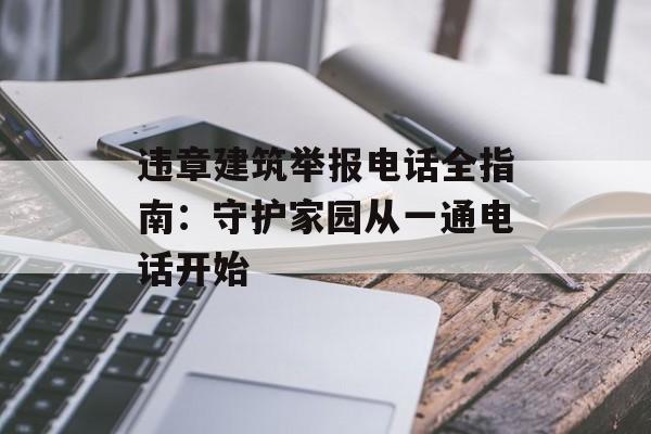 违章建筑举报电话全指南：守护家园从一通电话开始-第1张图片-