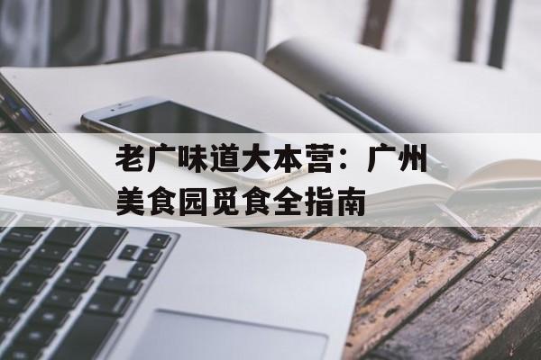 老广味道大本营:广州美食园觅食全指南-第1张图片- 老广味道大本营:广州美食园觅食全指南-第1张图片-