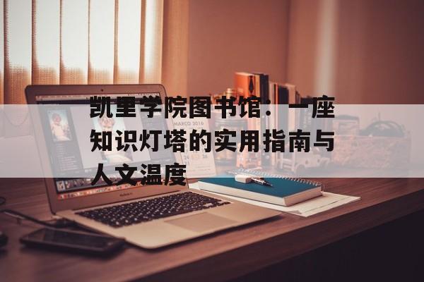 凯里学院图书馆：一座知识灯塔的实用指南与人文温度-第1张图片-
