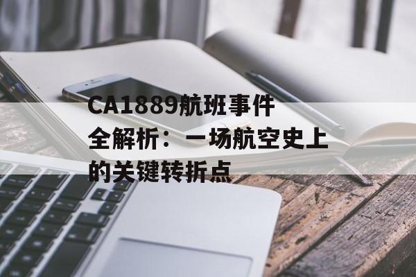 CA1889航班事件全解析：一场航空史上的关键转折点-第1张图片-