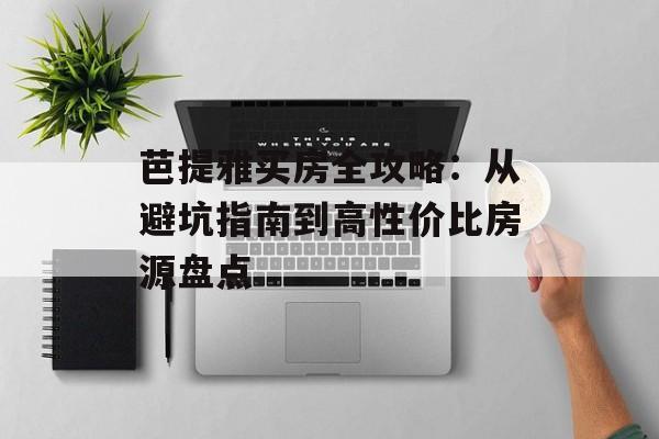 芭提雅买房全攻略:从避坑指南到高性价比房源盘点-第1张图片- 芭提雅买房全攻略:从避坑指南到高性价比房源盘点-第1张图片-