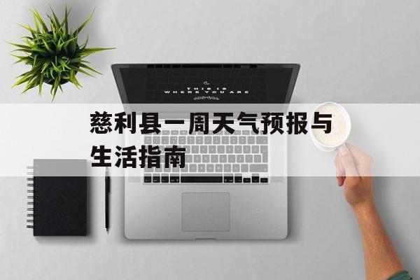 慈利县一周天气预报与生活指南-第1张图片-
