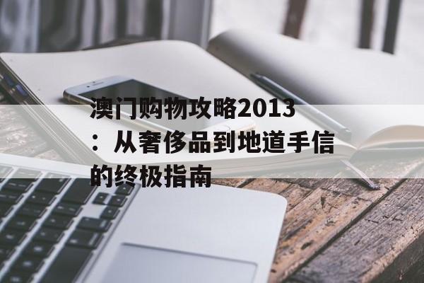 澳门购物攻略2013:从奢侈品到地道手信的终极指南-第1张图片- 澳门购物攻略2013:从奢侈品到地道手信的终极指南-第1张图片-