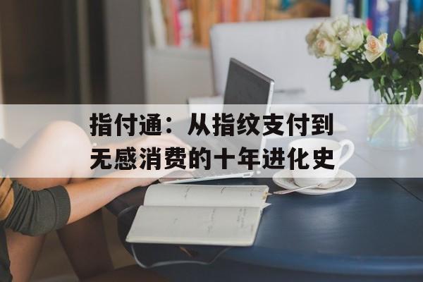 指付通：从指纹支付到无感消费的十年进化史-第1张图片-