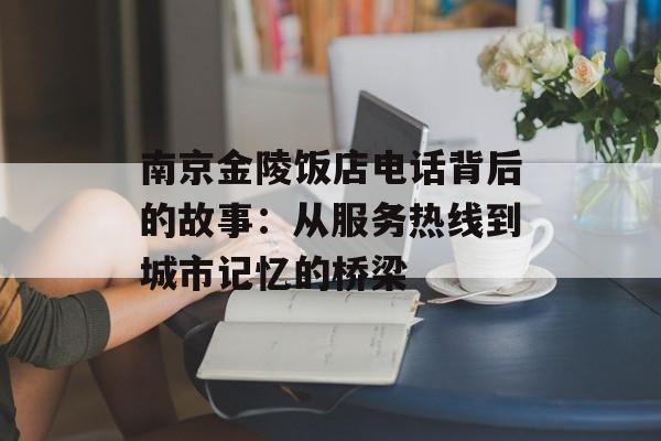 南京金陵饭店电话背后的故事：从服务热线到城市记忆的桥梁-第1张图片-