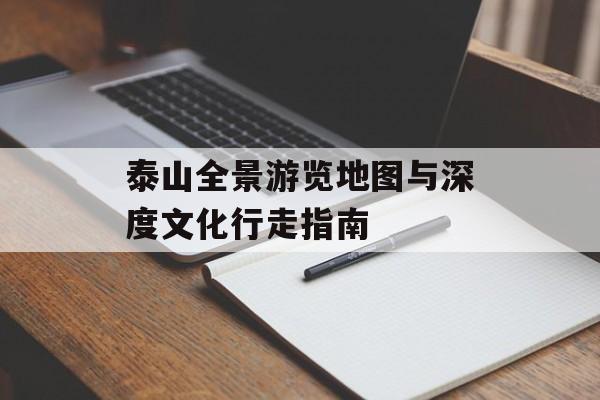 泰山全景游览地图与深度文化行走指南-第1张图片-