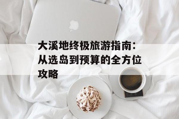 大溪地终极旅游指南：从选岛到预算的全方位攻略-第1张图片-