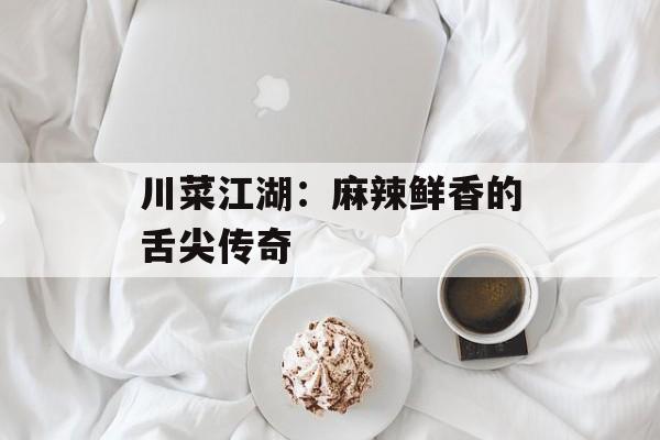 川菜江湖：麻辣鲜香的舌尖传奇-第1张图片-