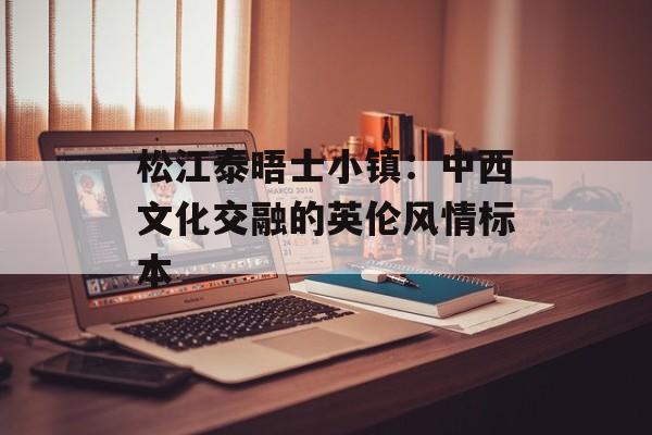 松江泰晤士小镇：中西文化交融的英伦风情标本-第1张图片-