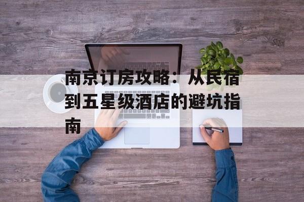 南京订房攻略：从民宿到五星级酒店的避坑指南-第1张图片-