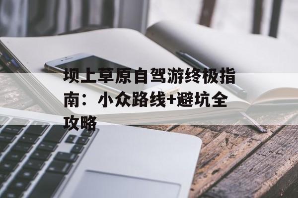 坝上草原自驾游终极指南：小众路线+避坑全攻略-第1张图片-
