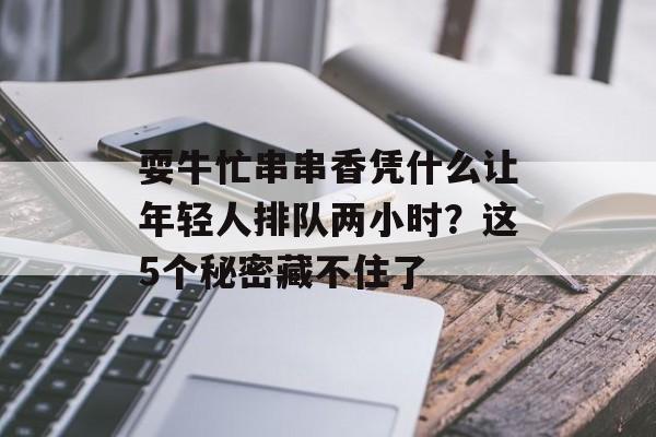 耍牛忙串串香凭什么让年轻人排队两小时？这5个秘密藏不住了-第1张图片-