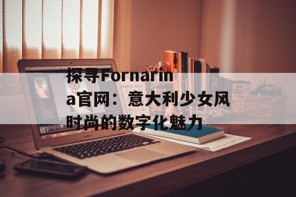 探寻Fornarina官网：意大利少女风时尚的数字化魅力-第1张图片-