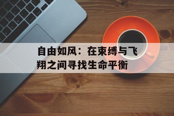 自由如风：在束缚与飞翔之间寻找生命平衡-第1张图片-