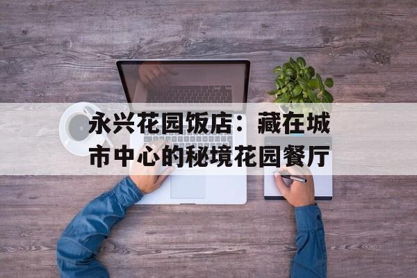 永兴花园饭店：藏在城市中心的秘境花园餐厅-第1张图片-