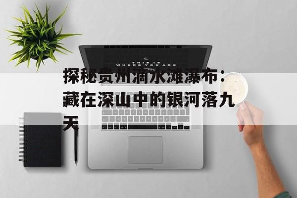 探秘贵州滴水滩瀑布:藏在深山中的银河落九天-第1张图片- 探秘贵州滴水滩瀑布:藏在深山中的银河落九天-第1张图片-