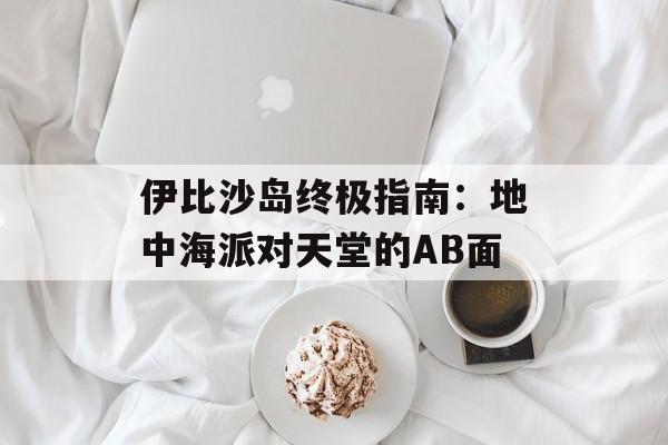 伊比沙岛终极指南：地中海派对天堂的AB面-第1张图片-