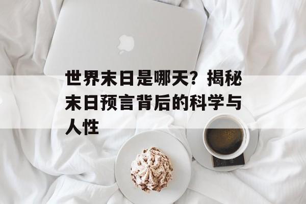世界末日是哪天?揭秘末日预言背后的科学与人性-第1张图片- 世界末日是哪天?揭秘末日预言背后的科学与人性-第1张图片-