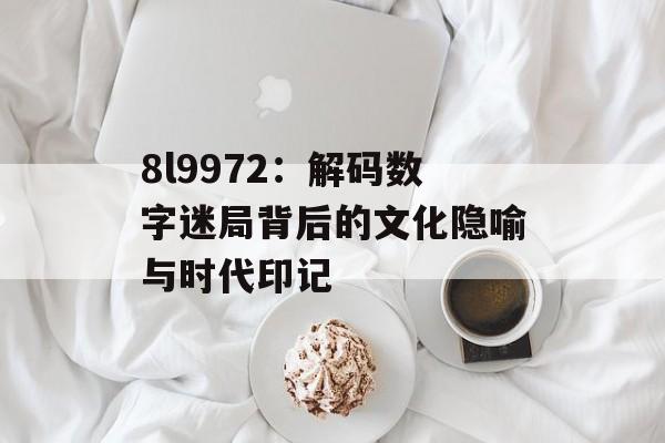 8l9972：解码数字迷局背后的文化隐喻与时代印记-第1张图片-