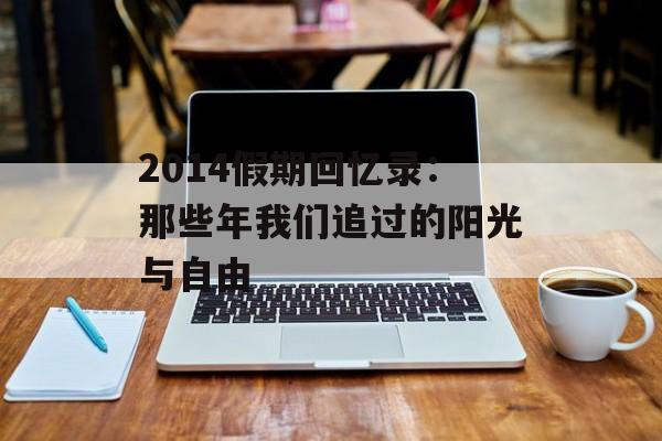 2014假期回忆录：那些年我们追过的阳光与自由-第1张图片-