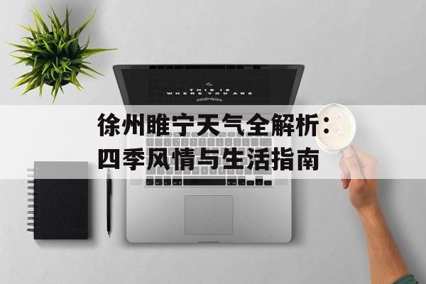 徐州睢宁天气全解析：四季风情与生活指南-第1张图片-