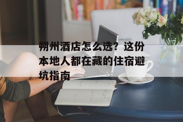 朔州酒店怎么选？这份本地人都在藏的住宿避坑指南-第1张图片-