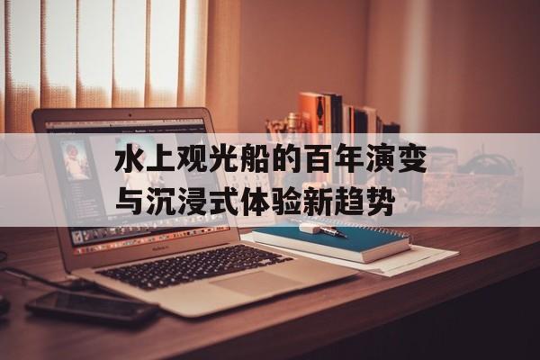 水上观光船的百年演变与沉浸式体验新趋势-第1张图片-