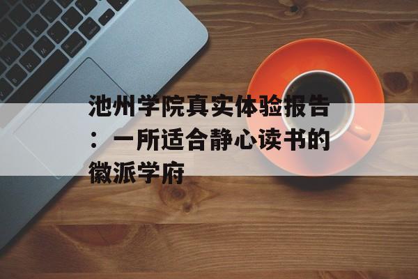 池州学院真实体验报告：一所适合静心读书的徽派学府-第1张图片-