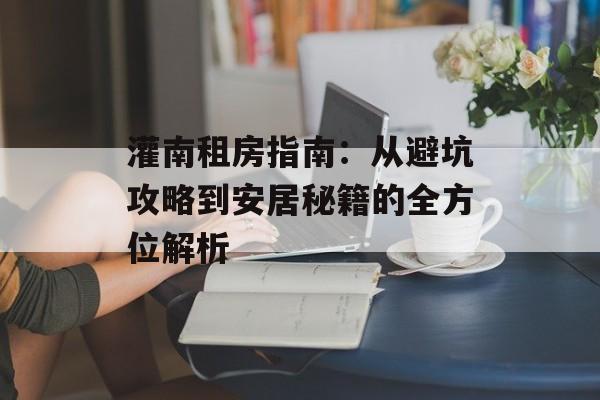 灌南租房指南:从避坑攻略到安居秘籍的全方位解析-第1张图片- 灌南租房指南:从避坑攻略到安居秘籍的全方位解析-第1张图片-