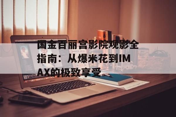 国金百丽宫影院观影全指南：从爆米花到IMAX的极致享受-第1张图片-