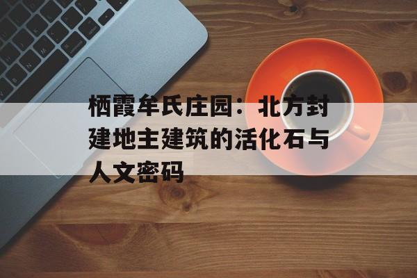 栖霞牟氏庄园：北方封建地主建筑的活化石与人文密码-第1张图片-