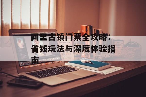 同里古镇门票全攻略：省钱玩法与深度体验指南-第1张图片-