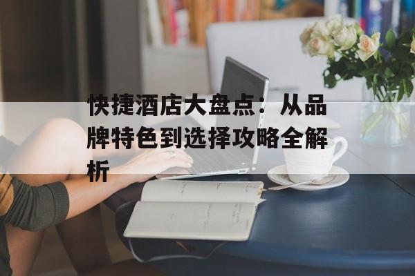 快捷酒店大盘点:从品牌特色到选择攻略全解析-第1张图片- 快捷酒店大盘点:从品牌特色到选择攻略全解析-第1张图片-