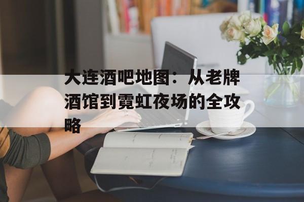 大连酒吧地图：从老牌酒馆到霓虹夜场的全攻略-第1张图片-