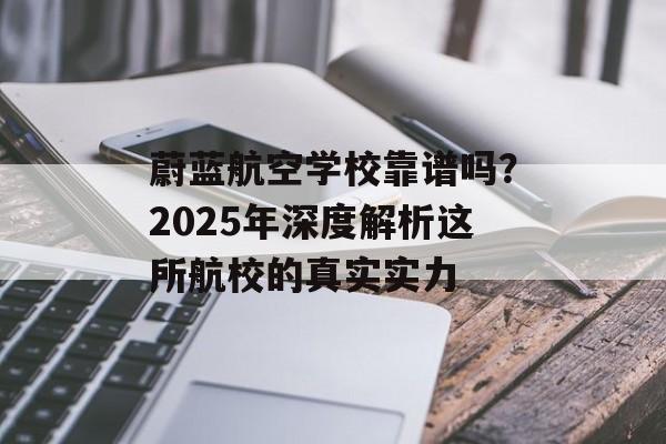 蔚蓝航空学校靠谱吗？2025年深度解析这所航校的真实实力-第1张图片-