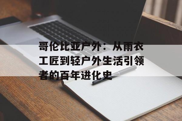 哥伦比亚户外：从雨衣工匠到轻户外生活引领者的百年进化史-第1张图片-