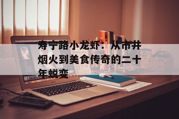 寿宁路小龙虾：从市井烟火到美食传奇的二十年蜕变-第1张图片-