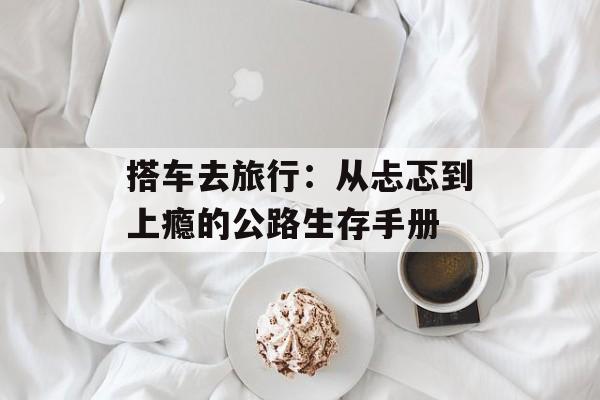 搭车去旅行：从忐忑到上瘾的公路生存手册-第1张图片-
