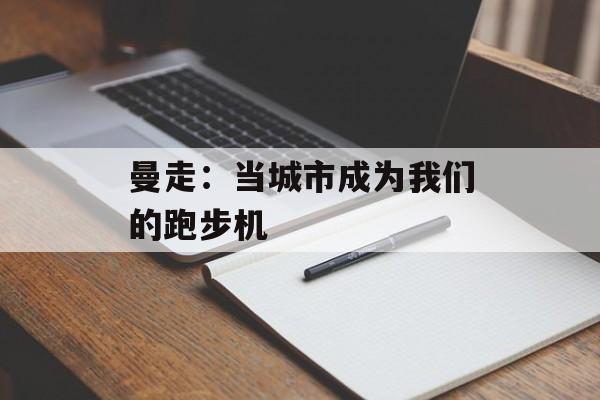 曼走：当城市成为我们的跑步机-第1张图片-