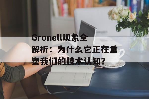 Gronell现象全解析：为什么它正在重塑我们的技术认知？-第1张图片-