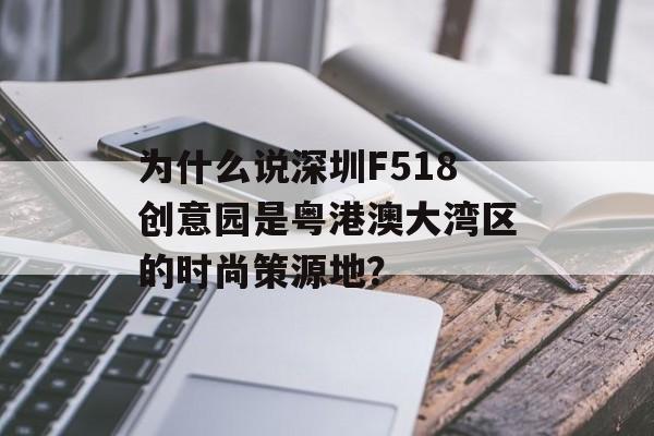 为什么说深圳F518创意园是粤港澳大湾区的时尚策源地？-第1张图片-