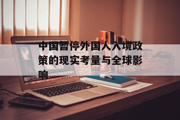 中国暂停外国人入境政策的现实考量与全球影响-第1张图片-