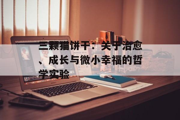 三颗猫饼干：关于治愈、成长与微小幸福的哲学实验-第1张图片-