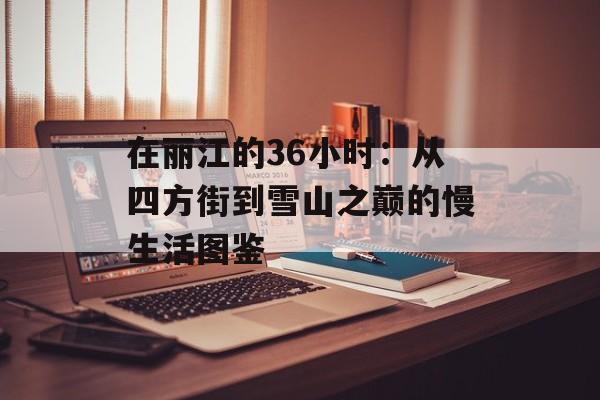 在丽江的36小时：从四方街到雪山之巅的慢生活图鉴-第1张图片-