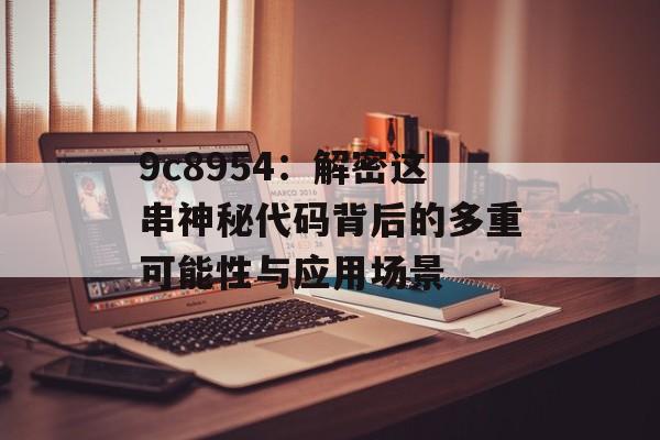 9c8954:解密这串神秘代码背后的多重可能性与应用场景-第1张图片- 9c8954:解密这串神秘代码背后的多重可能性与应用场景-第1张图片-