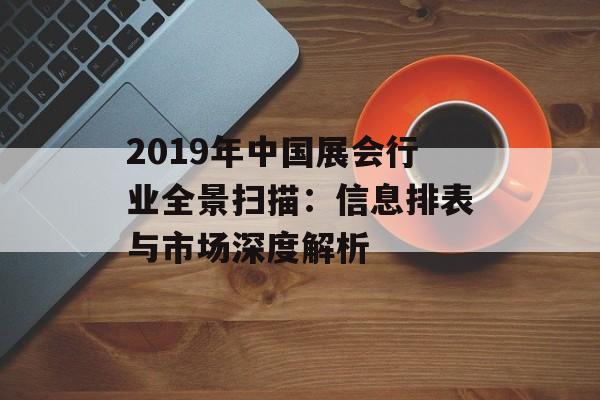 2019年中国展会行业全景扫描：信息排表与市场深度解析-第1张图片-