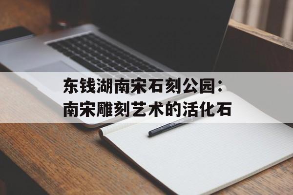 东钱湖南宋石刻公园：南宋雕刻艺术的活化石-第1张图片-